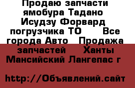 Продаю запчасти ямобура Тадано, Исудзу Форвард, погрузчика ТО-30 - Все города Авто » Продажа запчастей   . Ханты-Мансийский,Лангепас г.